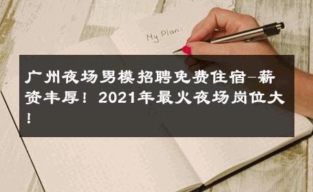 广州夜场男模招聘免费住宿-薪资丰厚！2021年最火夜场岗位大！ 