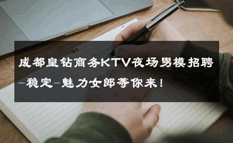 成都皇钻商务KTV夜场男模招聘-稳定-魅力女郎等你来！ 