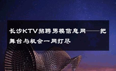 长沙KTV招聘男模信息网——把舞台与机会一网打尽 