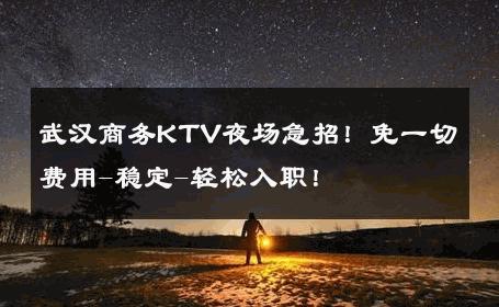 武汉商务KTV夜场急招！免一切费用-稳定-轻松入职！ 