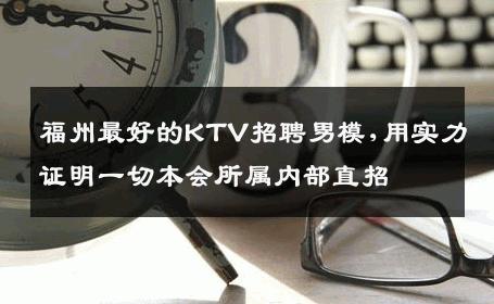 福州最好的KTV招聘男模,用实力证明一切本会所属内部直招 