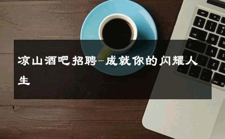 凉山酒吧招聘-成就你的闪耀人生 