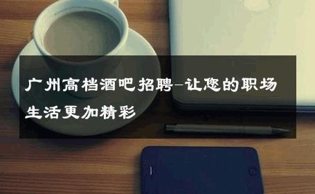 广州高档酒吧招聘-让您的职场生活更加精彩 