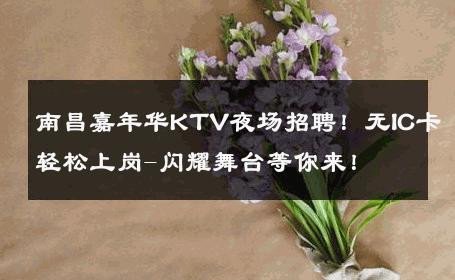 南昌嘉年华KTV夜场招聘！无IC卡轻松上岗-闪耀舞台等你来！ 