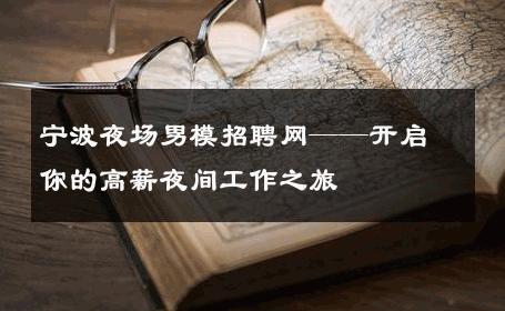 宁波夜场男模招聘网——开启你的高薪夜间工作之旅 