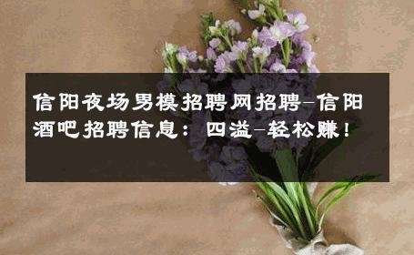 信阳夜场男模招聘网招聘-信阳酒吧招聘信息：四溢-轻松赚！ 