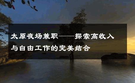 太原夜场兼职——探索高收入与自由工作的完美结合 