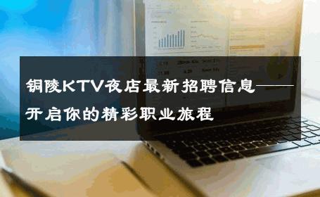 铜陵KTV夜店最新招聘信息——开启你的精彩职业旅程 