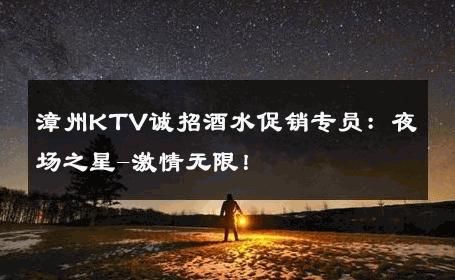 漳州KTV诚招酒水促销专员：夜场之星-激情无限！ 