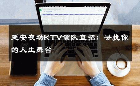 延安夜场KTV领队直招：寻找你的人生舞台 