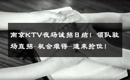 南京KTV夜场诚招日结！领队驻场直招-机会难得-速来抢位！ 
