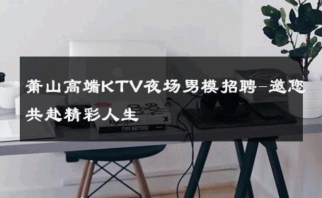 萧山高端KTV夜场男模招聘-邀您共赴精彩人生 