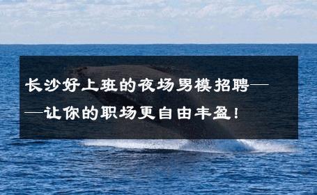 长沙好上班的夜场男模招聘——让你的职场更自由丰盈！ 