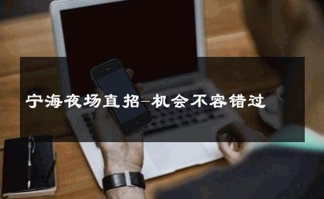 宁海夜场直招-机会不容错过 