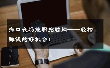 海口夜场兼职招聘网——轻松赚钱的好机会！ 
