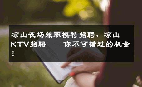 凉山夜场兼职模特招聘，凉山KTV招聘——你不可错过的机会！