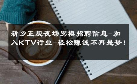 新乡正规夜场男模招聘信息-加入KTV行业-轻松赚钱不再是梦！ 