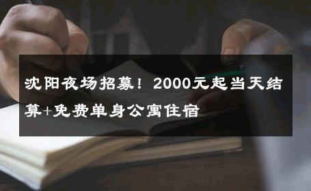 沈阳夜场招募！2000元起当天结算+免费单身公寓住宿 