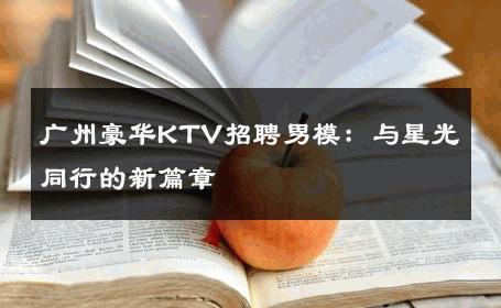 广州豪华KTV招聘男模：与星光同行的新篇章 