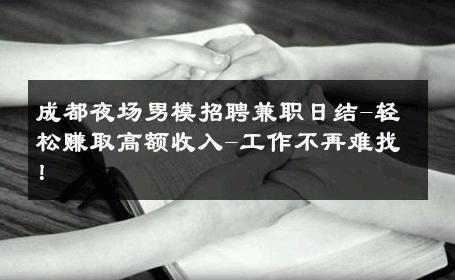 成都夜场男模招聘兼职日结-轻松赚取高额收入-工作不再难找！ 