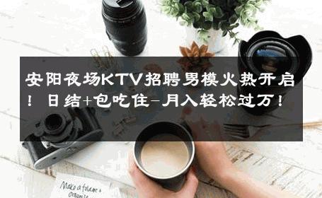 安阳夜场KTV招聘男模火热开启！日结+包吃住-月入轻松过万！ 