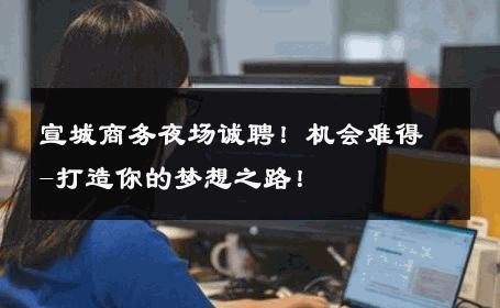 宣城商务夜场诚聘！机会难得-打造你的梦想之路！ 