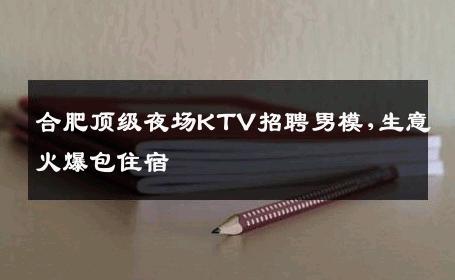 合肥顶级夜场KTV招聘男模,生意火爆包住宿 