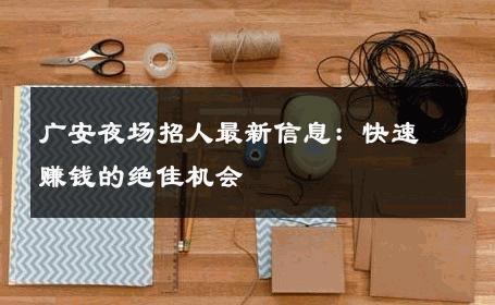 广安夜场招人最新信息：快速赚钱的绝佳机会 