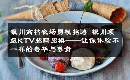 银川高档夜场男模招聘-银川顶级KTV招聘男模——让你体验不一样的奢华与尊贵 