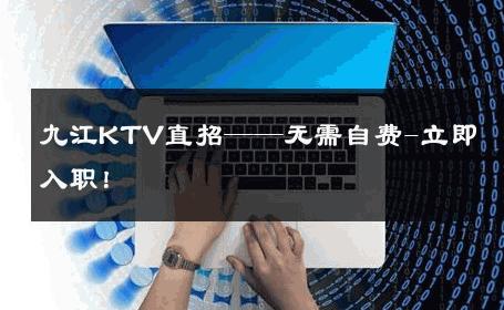 九江KTV直招——无需自费-立即入职！ 