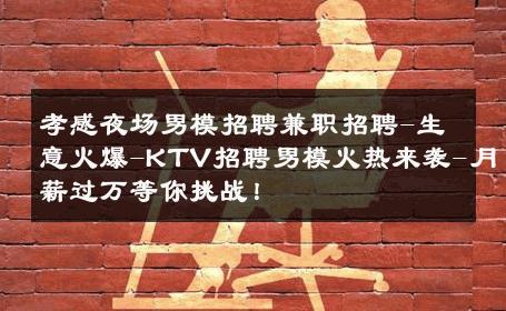 孝感夜场男模招聘兼职招聘-生意火爆-KTV招聘男模火热来袭-月薪过万等你挑战！ 