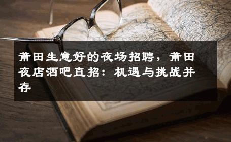 莆田生意好的夜场招聘，莆田夜店酒吧直招：机遇与挑战并存