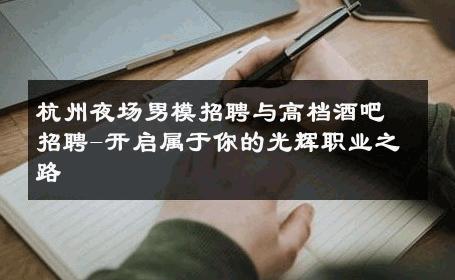 杭州夜场男模招聘与高档酒吧招聘-开启属于你的光辉职业之路 
