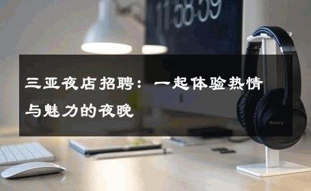 三亚夜店招聘：一起体验热情与魅力的夜晚 