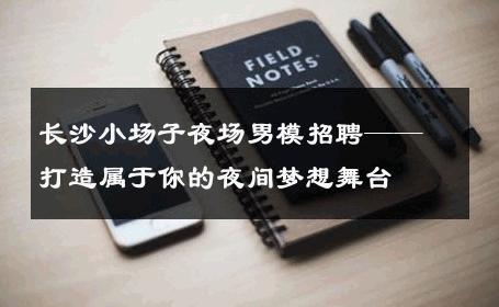 长沙小场子夜场男模招聘——打造属于你的夜间梦想舞台 
