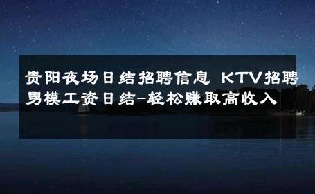 贵阳夜场日结招聘信息-KTV招聘男模工资日结-轻松赚取高收入 