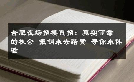 合肥夜场招模直招：真实可靠的机会-报销来去路费-等你来体验 