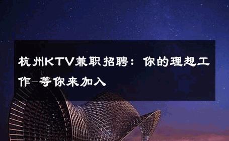 杭州KTV兼职招聘：你的理想工作-等你来加入 