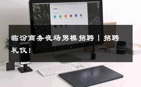 临汾商务夜场男模招聘丨招聘礼仪！ 