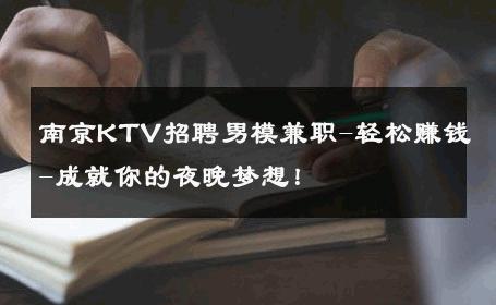 南京KTV招聘男模兼职-轻松赚钱-成就你的夜晚梦想！ 