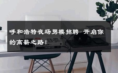 呼和浩特夜场男模招聘-开启你的高薪之路！ 