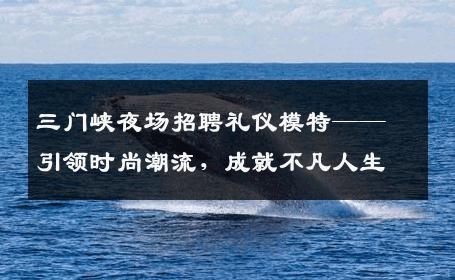三门峡夜场招聘礼仪模特——引领时尚潮流，成就不凡人生