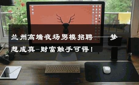 兰州高端夜场男模招聘——梦想成真-财富触手可得！ 