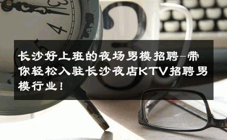 长沙好上班的夜场男模招聘-带你轻松入驻长沙夜店KTV招聘男模行业！ 