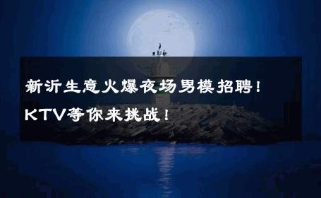 新沂生意火爆夜场男模招聘！KTV等你来挑战！ 