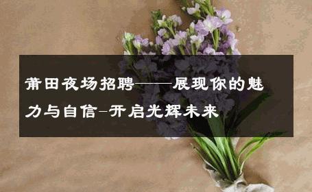 莆田夜场招聘——展现你的魅力与自信-开启光辉未来 