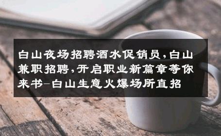 白山夜场招聘酒水促销员,白山兼职招聘,开启职业新篇章等你来书-白山生意火爆场所直招