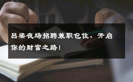 吕梁夜场招聘兼职包住，开启你的财富之路！