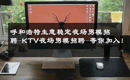 呼和浩特生意稳定夜场男模招聘-KTV夜场男模招聘-等你加入！ 