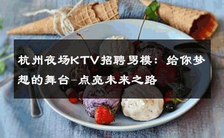 杭州夜场KTV招聘男模：给你梦想的舞台-点亮未来之路 